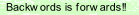 Backwords is forwards!!